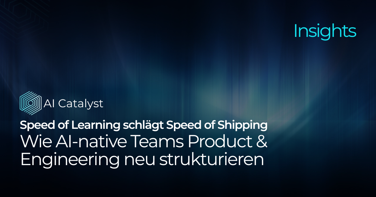 Speed of Learning schlägt Speed of Shipping: Wie AI-native Teams Product & Engineering neu strukturieren